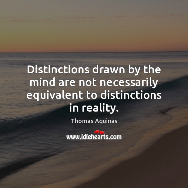 Distinctions drawn by the mind are not necessarily equivalent to distinctions in reality. Thomas Aquinas Picture Quote