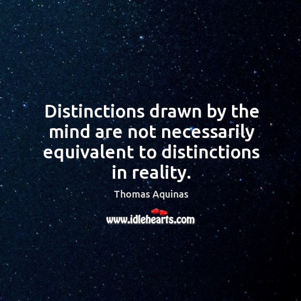 Distinctions drawn by the mind are not necessarily equivalent to distinctions in reality. Thomas Aquinas Picture Quote