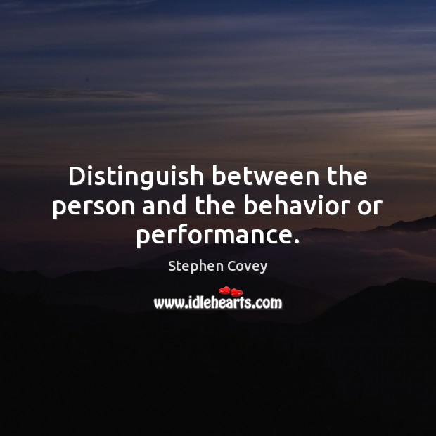 Distinguish between the person and the behavior or performance. Stephen Covey Picture Quote