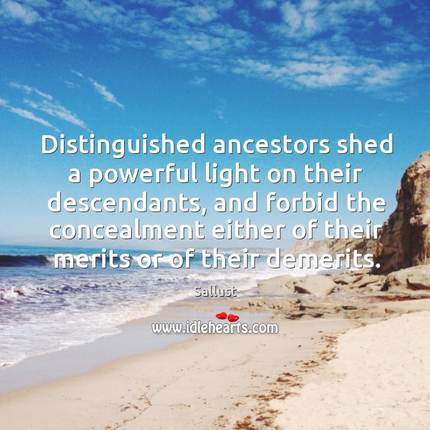 Distinguished ancestors shed a powerful light on their descendants, and forbid the concealment either. Sallust Picture Quote