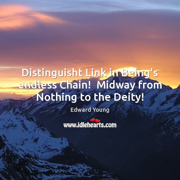 Distinguisht Link in Being’s endless Chain!  Midway from Nothing to the Deity! Edward Young Picture Quote