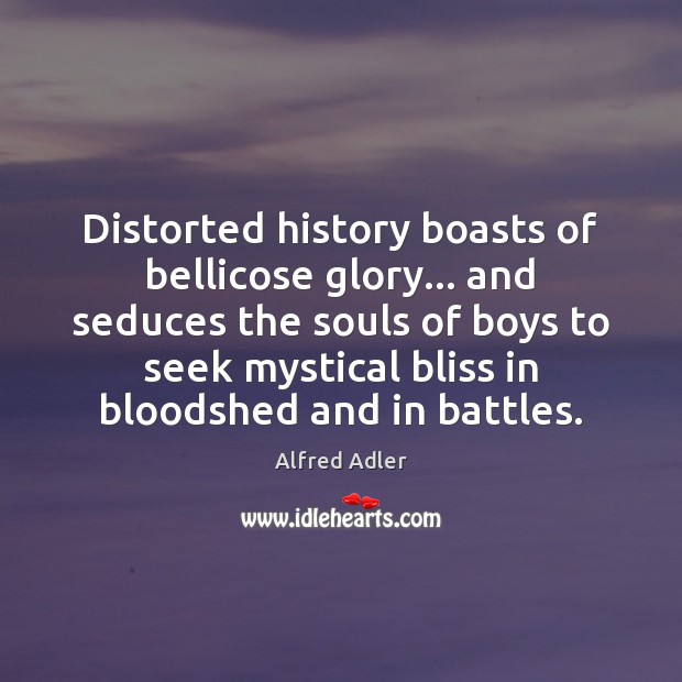 Distorted history boasts of bellicose glory… and seduces the souls of boys Alfred Adler Picture Quote