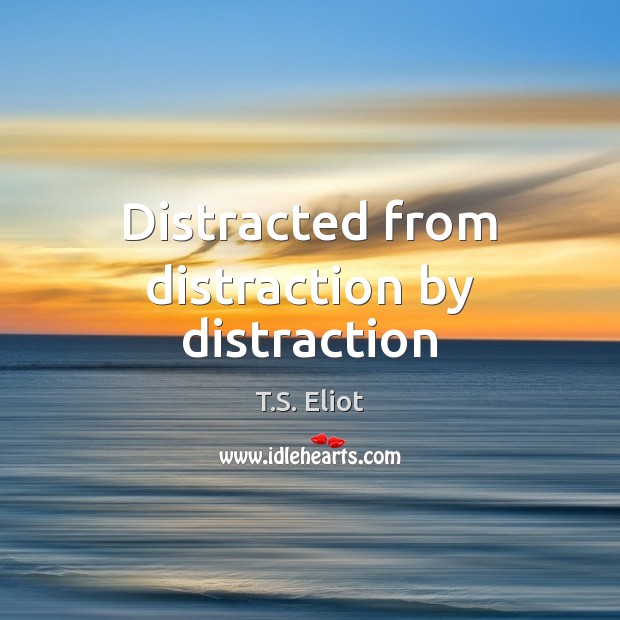 Distracted from distraction by distraction T.S. Eliot Picture Quote