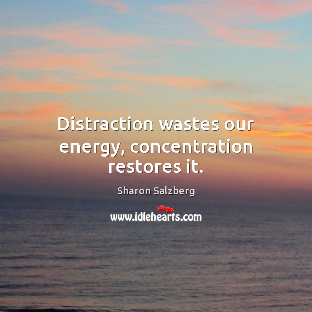 Distraction wastes our energy, concentration restores it. Image