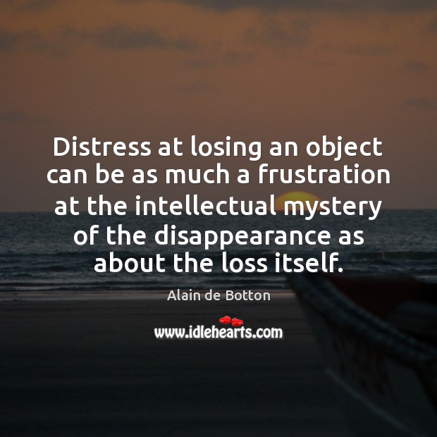 Distress at losing an object can be as much a frustration at Alain de Botton Picture Quote