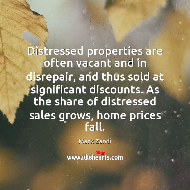 Distressed properties are often vacant and in disrepair, and thus sold at Mark Zandi Picture Quote