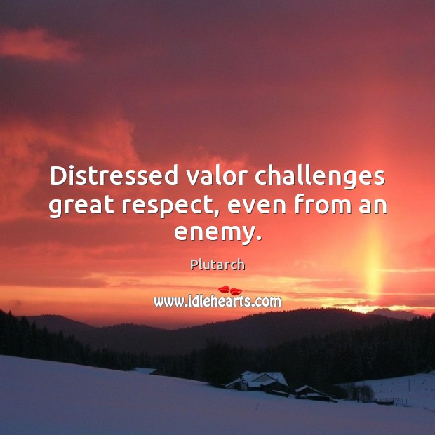 Distressed valor challenges great respect, even from an enemy. Plutarch Picture Quote