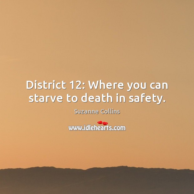 District 12: Where you can starve to death in safety. Suzanne Collins Picture Quote