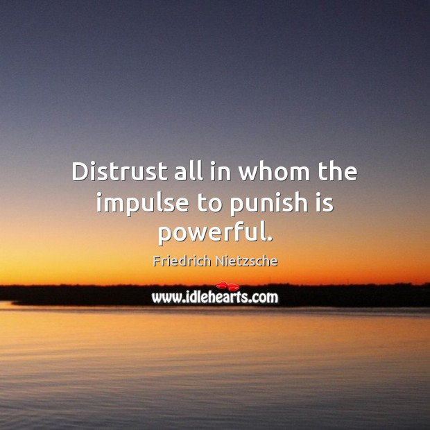 Distrust all in whom the impulse to punish is powerful. Image