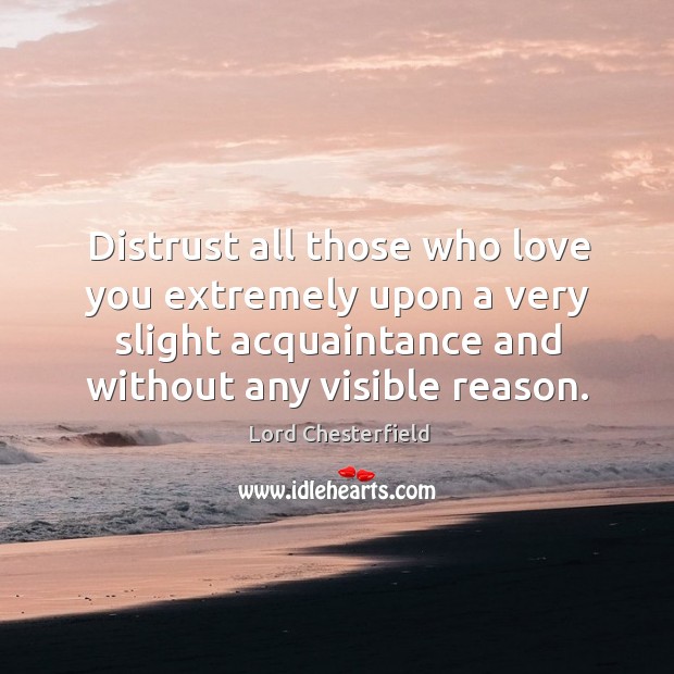 Distrust all those who love you extremely upon a very slight acquaintance and without any visible reason. Image