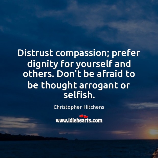 Distrust compassion; prefer dignity for yourself and others. Don’t be afraid to Don’t Be Afraid Quotes Image