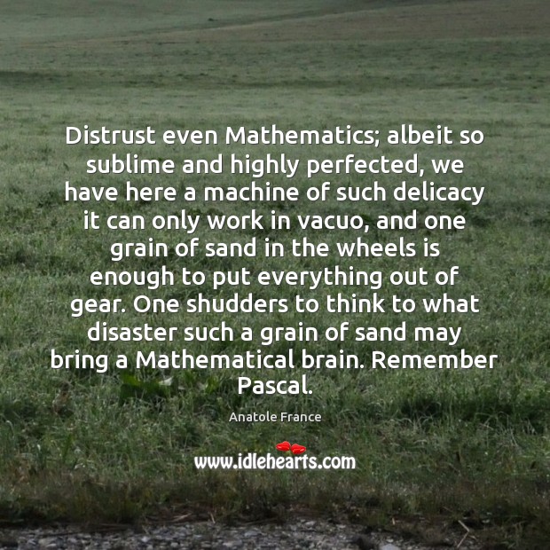 Distrust even Mathematics; albeit so sublime and highly perfected, we have here Anatole France Picture Quote