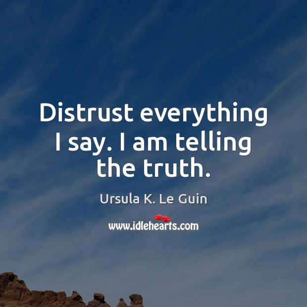 Distrust everything I say. I am telling the truth. Ursula K. Le Guin Picture Quote