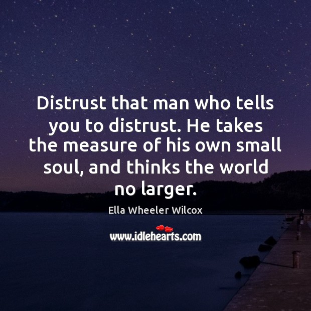 Distrust that man who tells you to distrust. He takes the measure Ella Wheeler Wilcox Picture Quote