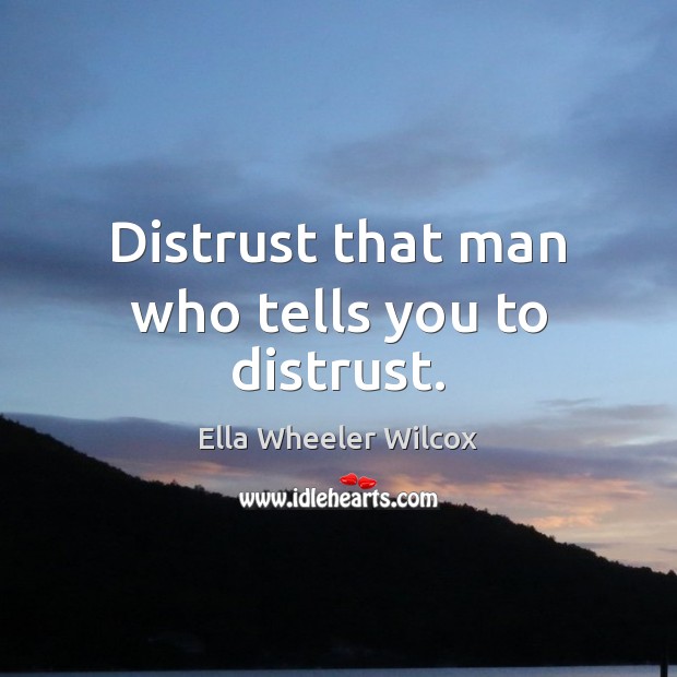Distrust that man who tells you to distrust. Ella Wheeler Wilcox Picture Quote