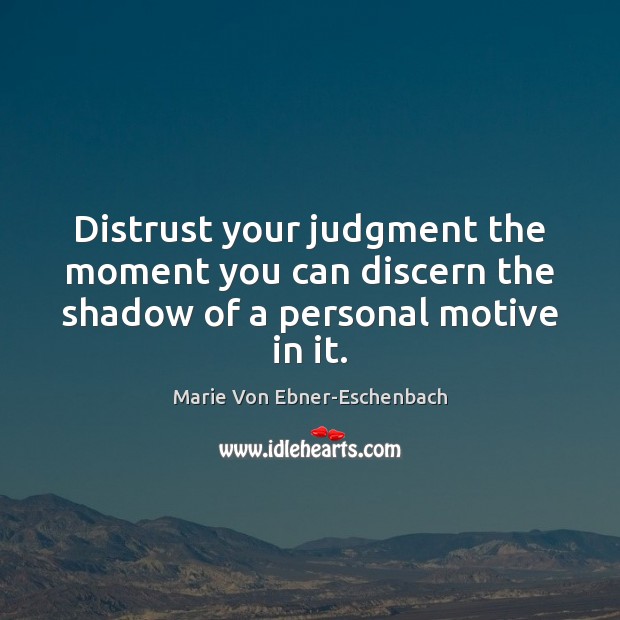 Distrust your judgment the moment you can discern the shadow of a personal motive in it. Marie Von Ebner-Eschenbach Picture Quote