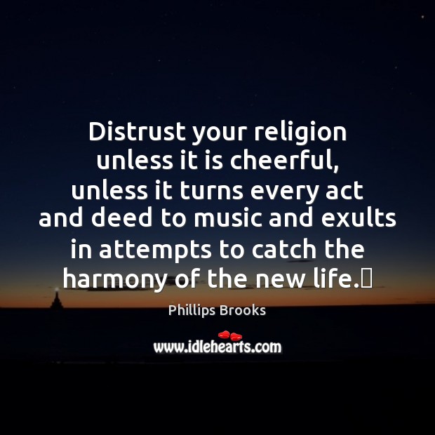 Distrust your religion unless it is cheerful, unless it turns every act Image