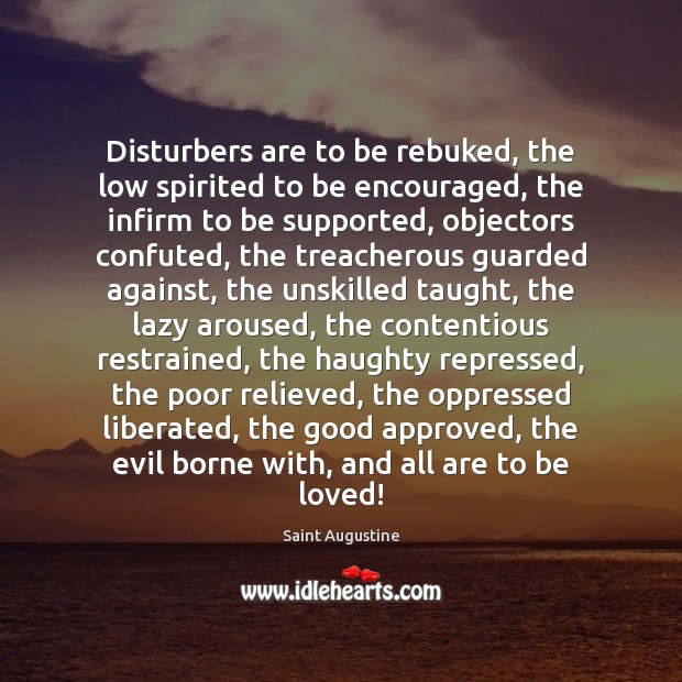 Disturbers are to be rebuked, the low spirited to be encouraged, the Saint Augustine Picture Quote