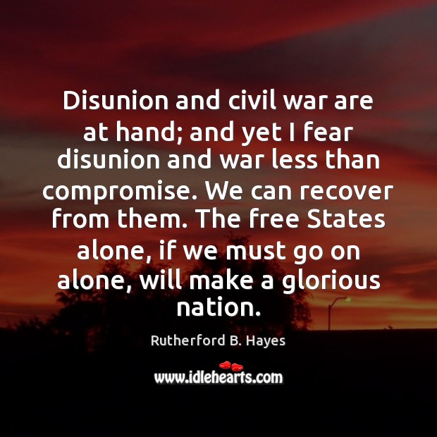 Disunion and civil war are at hand; and yet I fear disunion 