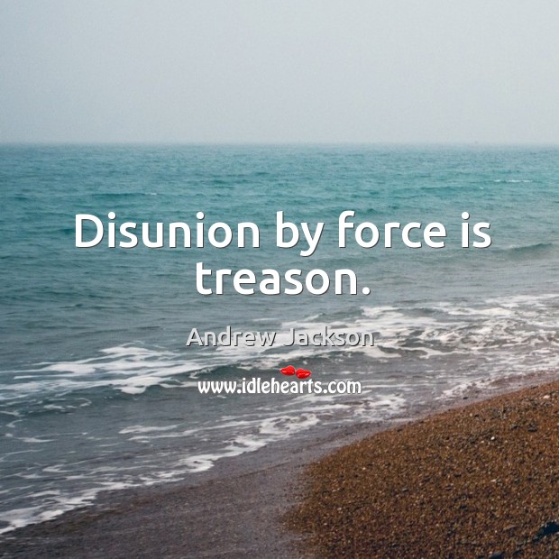 Disunion by force is treason. Andrew Jackson Picture Quote