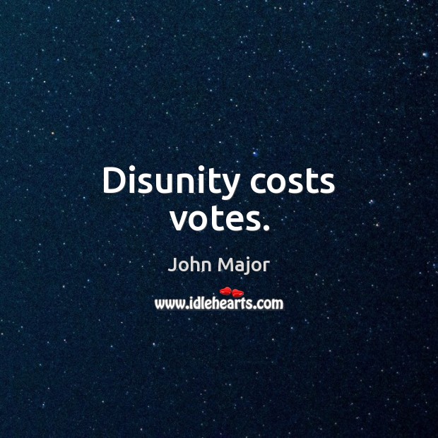 Disunity costs votes. John Major Picture Quote