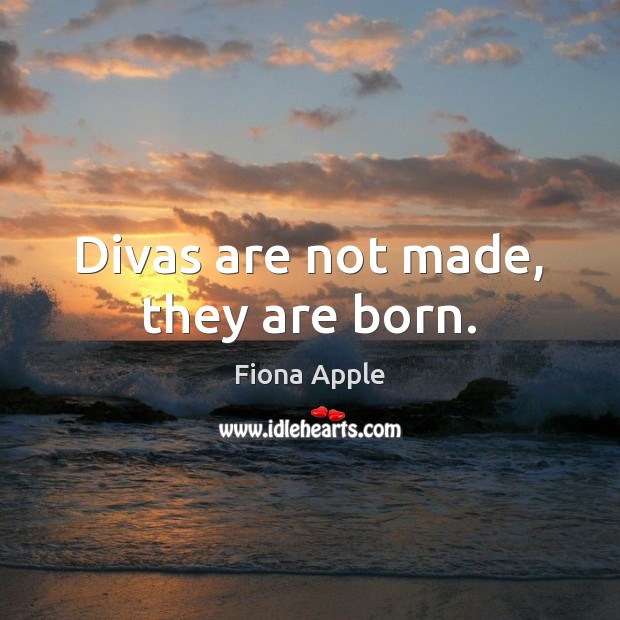 Divas are not made, they are born. Fiona Apple Picture Quote