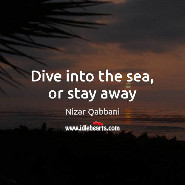 Dive into the sea, or stay away Nizar Qabbani Picture Quote