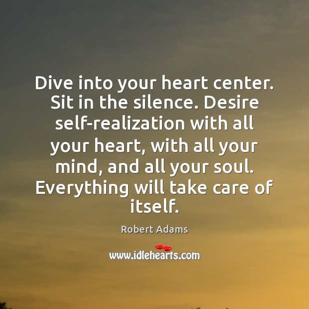 Dive into your heart center. Sit in the silence. Desire self-realization with Robert Adams Picture Quote