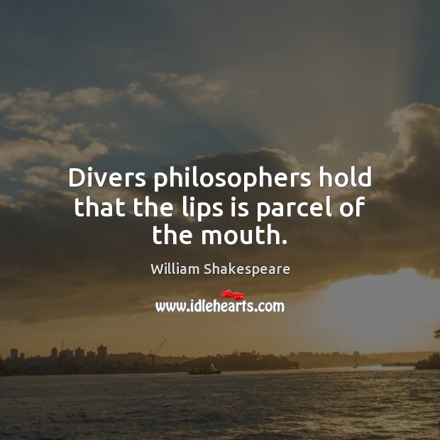 Divers philosophers hold that the lips is parcel of the mouth. William Shakespeare Picture Quote