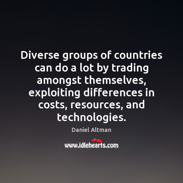 Diverse groups of countries can do a lot by trading amongst themselves, Daniel Altman Picture Quote