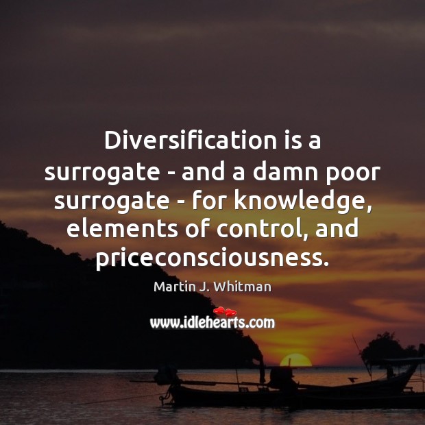 Diversification is a surrogate – and a damn poor surrogate – for Martin J. Whitman Picture Quote