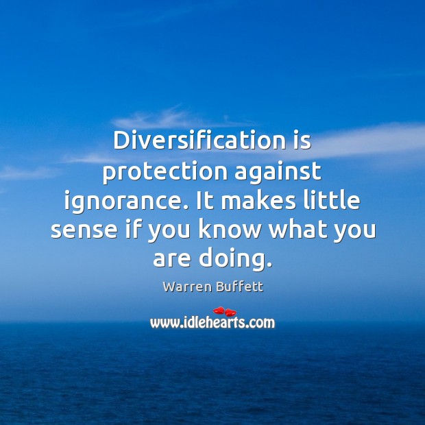 Diversification is protection against ignorance. It makes little sense if you know Warren Buffett Picture Quote