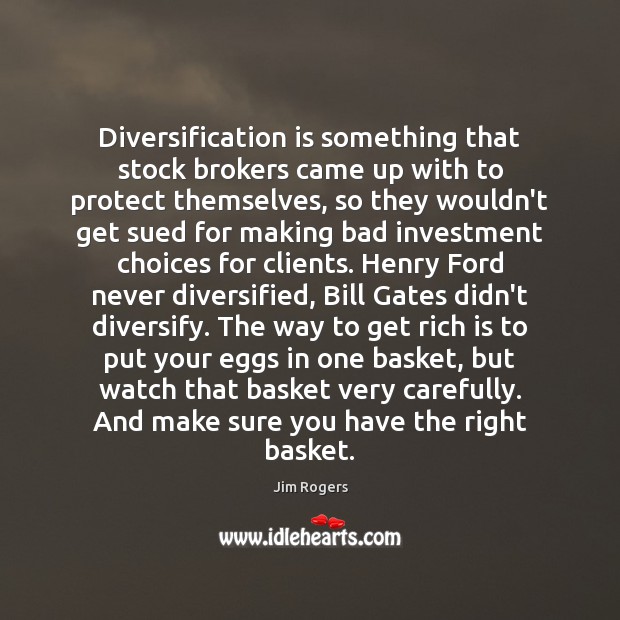 Diversification is something that stock brokers came up with to protect themselves, Jim Rogers Picture Quote