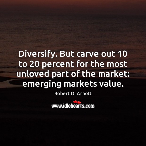 Diversify. But carve out 10 to 20 percent for the most unloved part of Robert D. Arnott Picture Quote