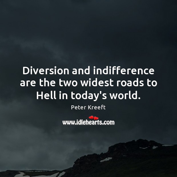 Diversion and indifference are the two widest roads to Hell in today’s world. Peter Kreeft Picture Quote