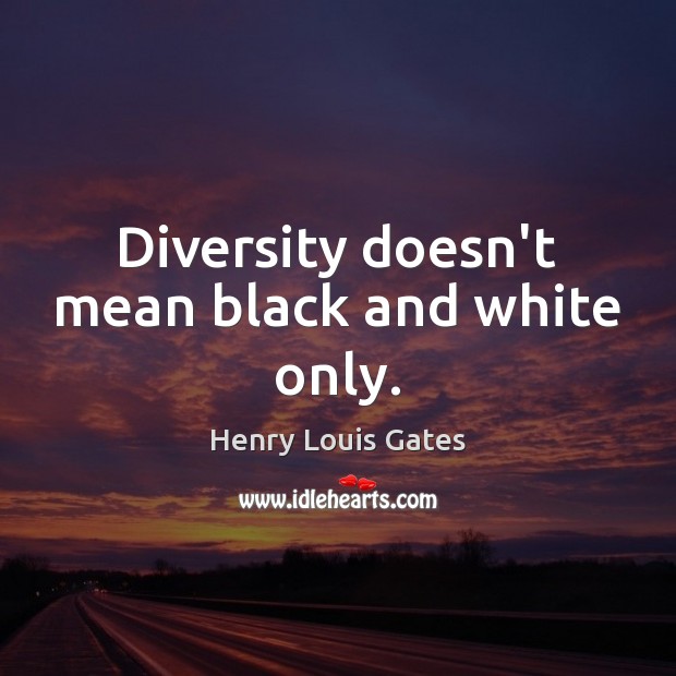 Diversity doesn’t mean black and white only. Henry Louis Gates Picture Quote