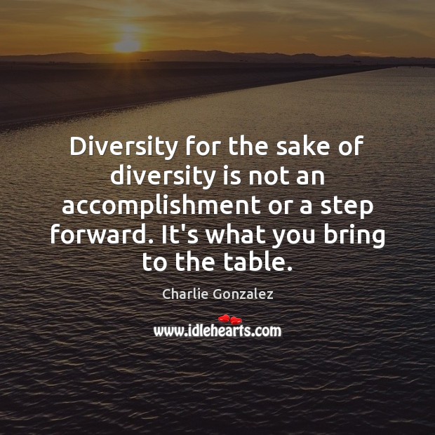 Diversity for the sake of diversity is not an accomplishment or a Charlie Gonzalez Picture Quote