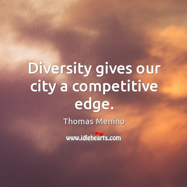 Diversity gives our city a competitive edge. Thomas Menino Picture Quote