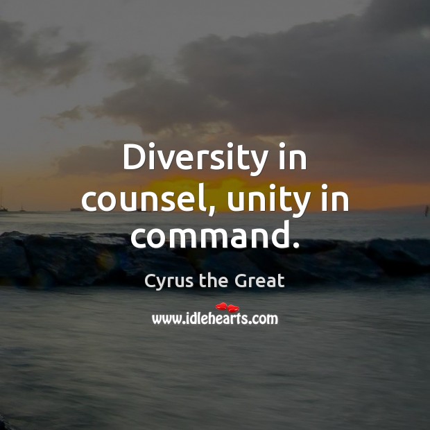 Diversity in counsel, unity in command. Cyrus the Great Picture Quote