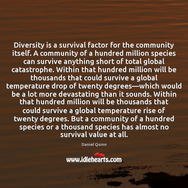 Diversity is a survival factor for the community itself. A community of Daniel Quinn Picture Quote