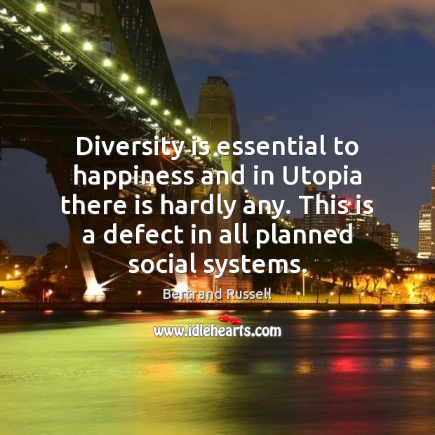 Diversity is essential to happiness and in Utopia there is hardly any. Bertrand Russell Picture Quote