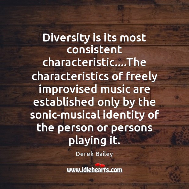 Diversity is its most consistent characteristic….The characteristics of freely improvised music Derek Bailey Picture Quote