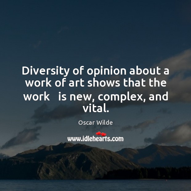 Diversity of opinion about a work of art shows that the work   is new, complex, and vital. Oscar Wilde Picture Quote