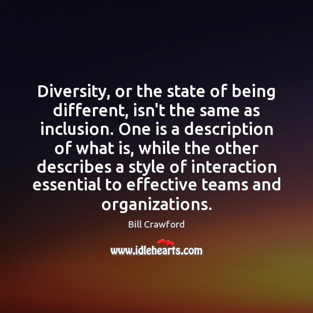 Diversity, or the state of being different, isn’t the same as inclusion. Bill Crawford Picture Quote