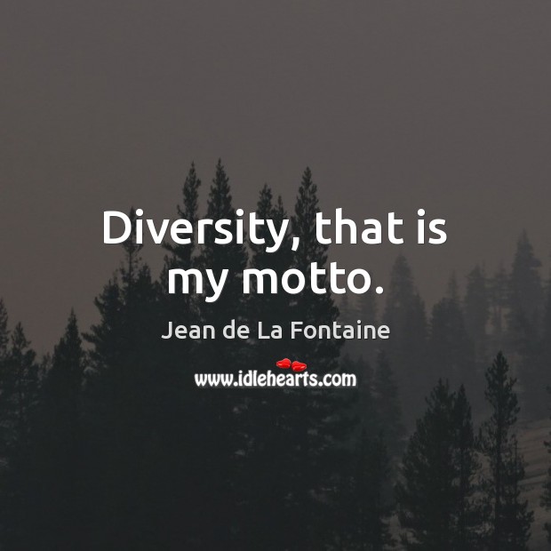 Diversity, that is my motto. Jean de La Fontaine Picture Quote