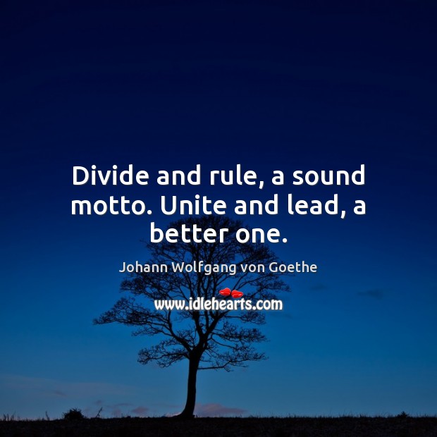 Divide and rule, a sound motto. Unite and lead, a better one. Johann Wolfgang von Goethe Picture Quote
