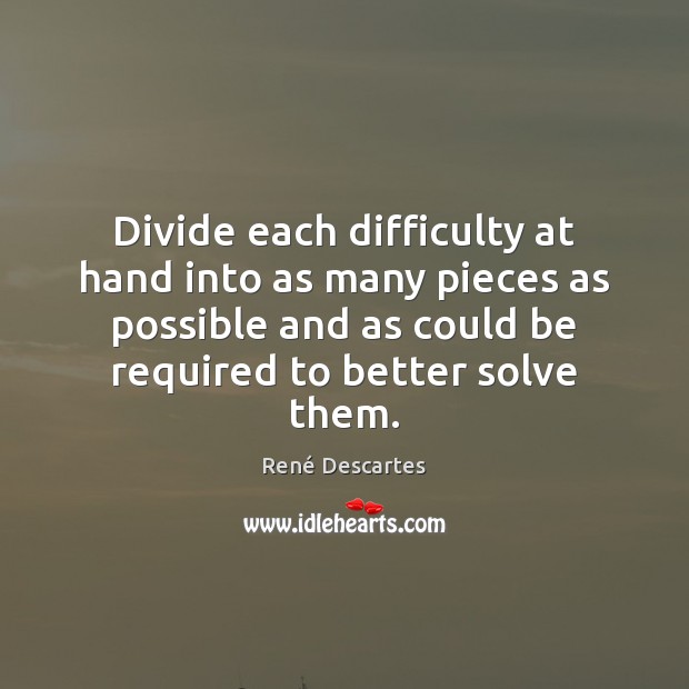 Divide each difficulty at hand into as many pieces as possible and René Descartes Picture Quote