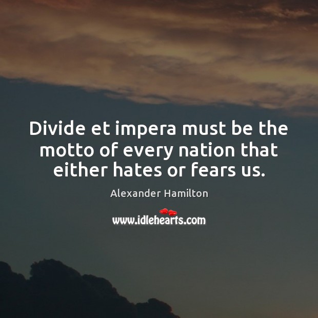 Divide et impera must be the motto of every nation that either hates or fears us. Alexander Hamilton Picture Quote