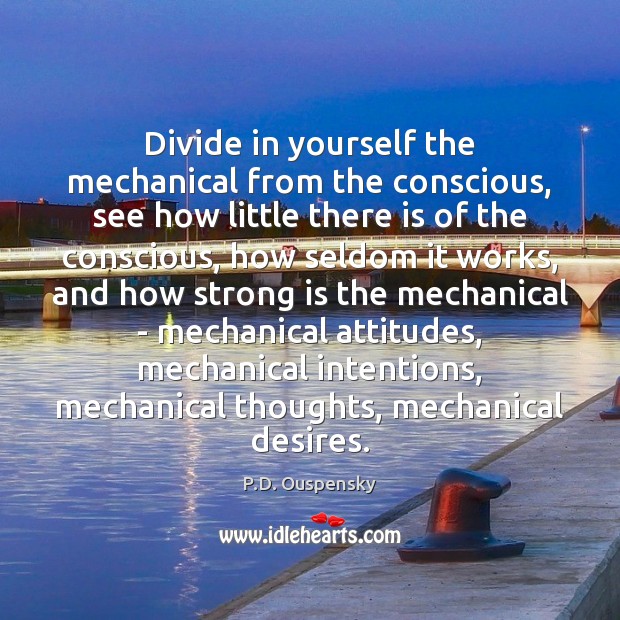 Divide in yourself the mechanical from the conscious, see how little there P.D. Ouspensky Picture Quote