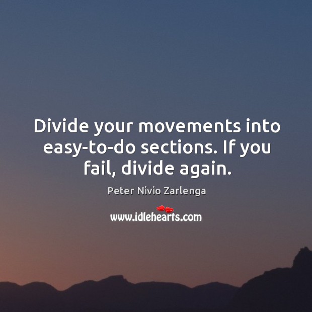 Divide your movements into easy-to-do sections. If you fail, divide again. Peter Nivio Zarlenga Picture Quote
